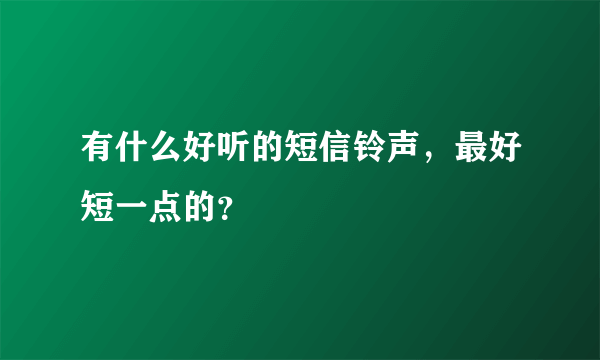 有什么好听的短信铃声，最好短一点的？