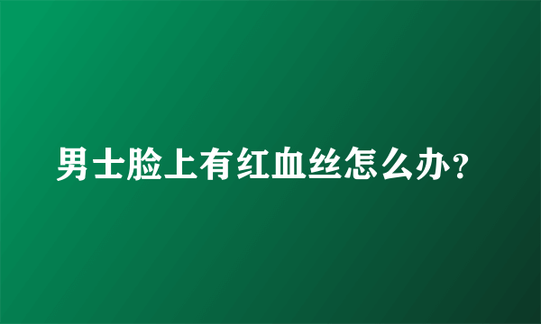 男士脸上有红血丝怎么办？