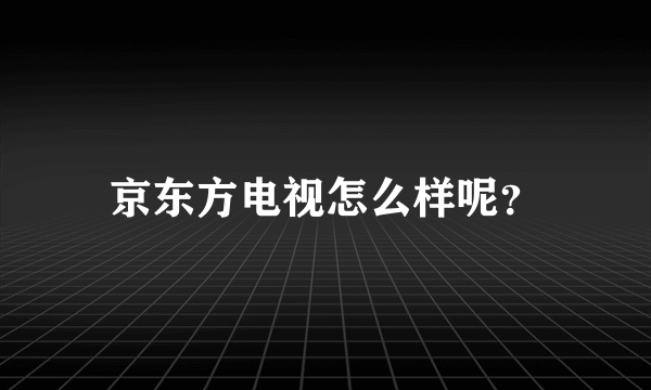 京东方电视怎么样呢？