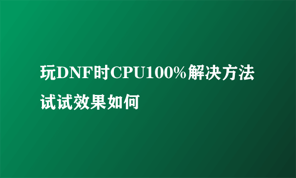 玩DNF时CPU100%解决方法 试试效果如何