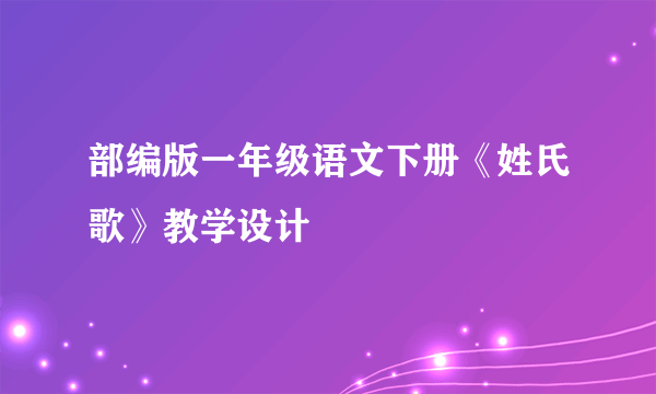 部编版一年级语文下册《姓氏歌》教学设计