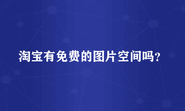 淘宝有免费的图片空间吗？