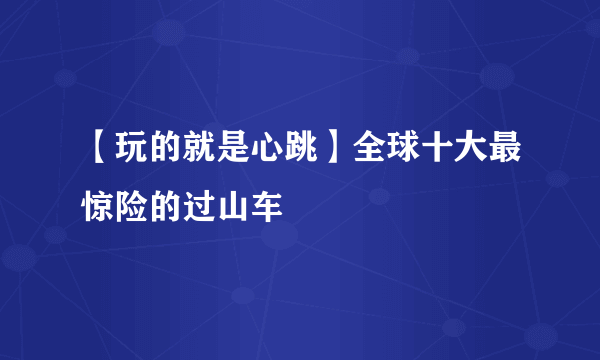 【玩的就是心跳】全球十大最惊险的过山车