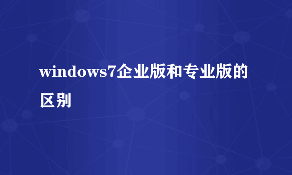 windows7企业版和专业版的区别