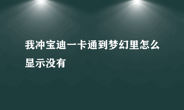 我冲宝迪一卡通到梦幻里怎么显示没有