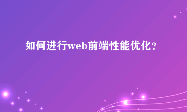 如何进行web前端性能优化？