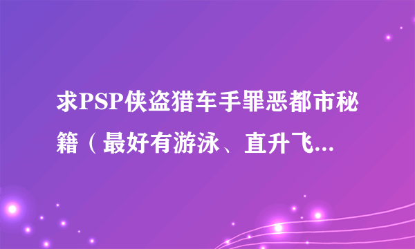 求PSP侠盗猎车手罪恶都市秘籍（最好有游泳、直升飞机）之类的