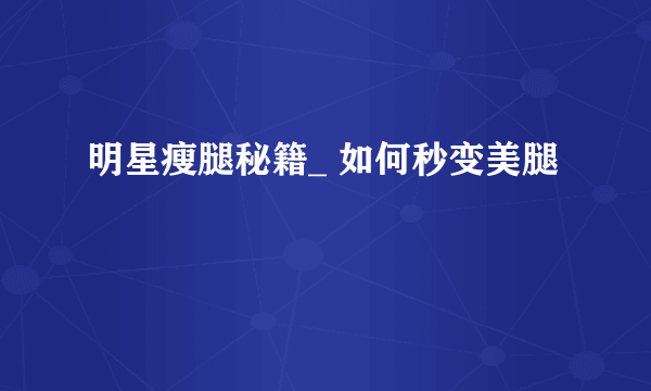 明星瘦腿秘籍_ 如何秒变美腿