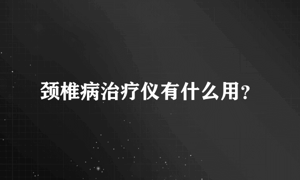 颈椎病治疗仪有什么用？