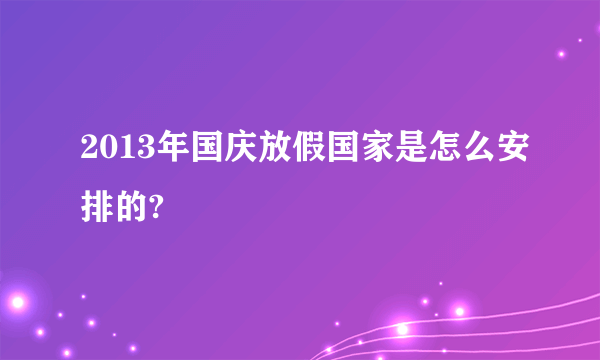 2013年国庆放假国家是怎么安排的?
