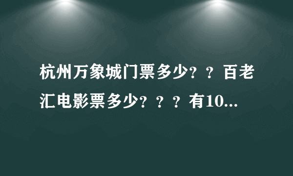 杭州万象城门票多少？？百老汇电影票多少？？？有100分！！