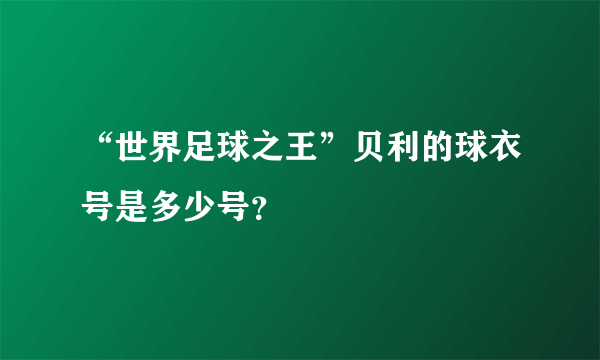 “世界足球之王”贝利的球衣号是多少号？