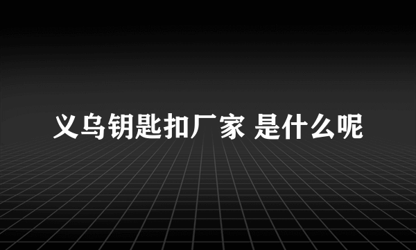 义乌钥匙扣厂家 是什么呢