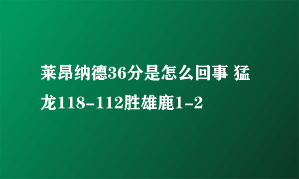 莱昂纳德36分是怎么回事 猛龙118-112胜雄鹿1-2