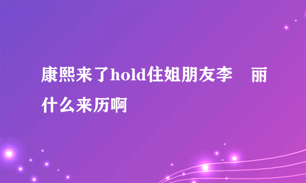 康熙来了hold住姐朋友李琍丽什么来历啊