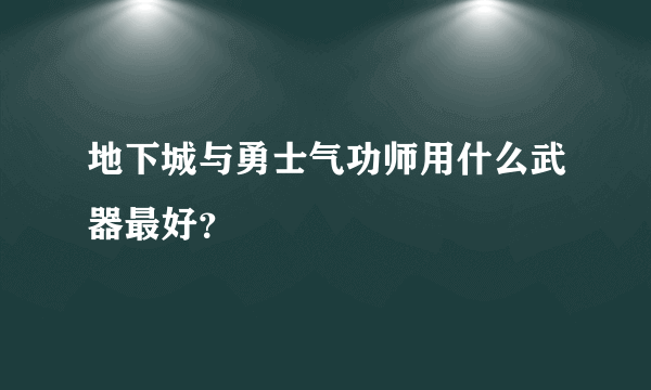 地下城与勇士气功师用什么武器最好？