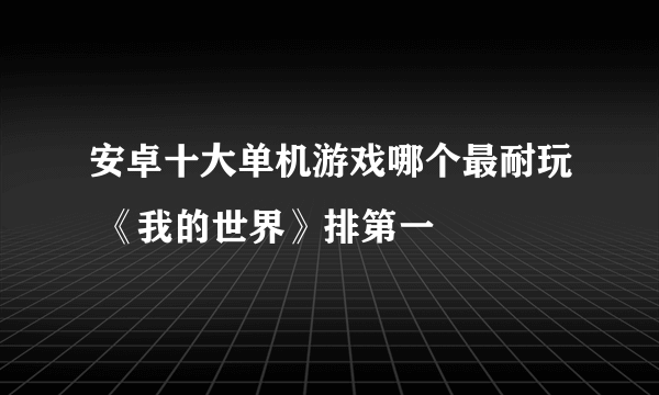 安卓十大单机游戏哪个最耐玩 《我的世界》排第一
