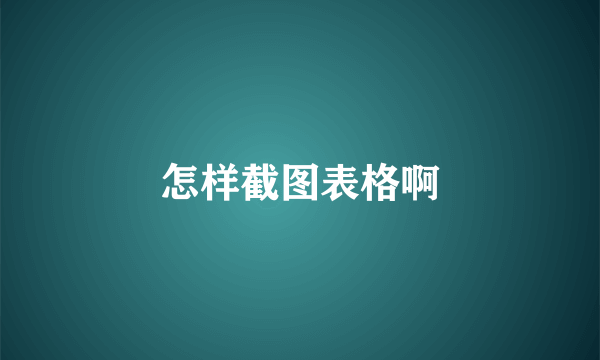 怎样截图表格啊