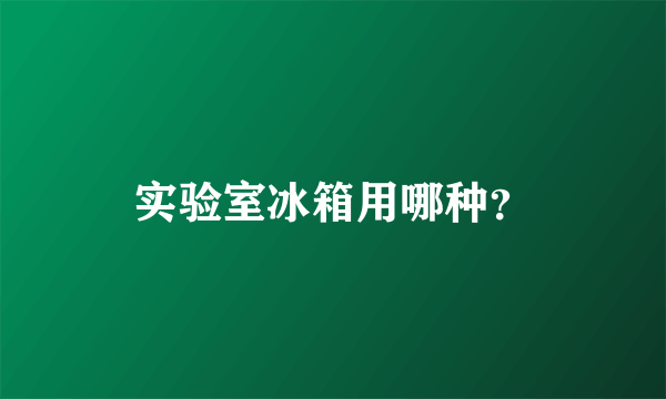 实验室冰箱用哪种？