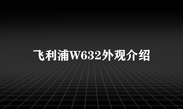 飞利浦W632外观介绍
