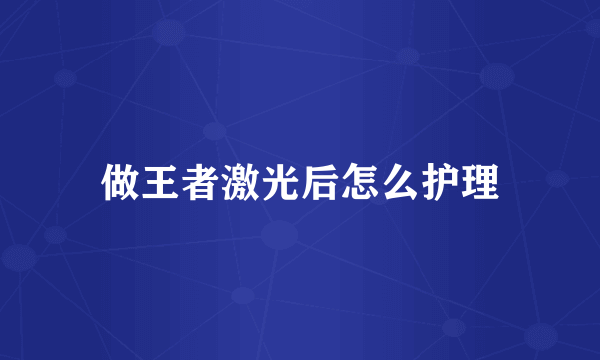 做王者激光后怎么护理