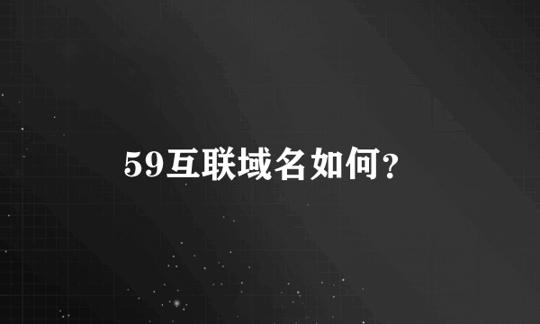 59互联域名如何？