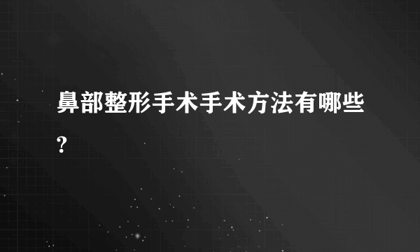 鼻部整形手术手术方法有哪些?