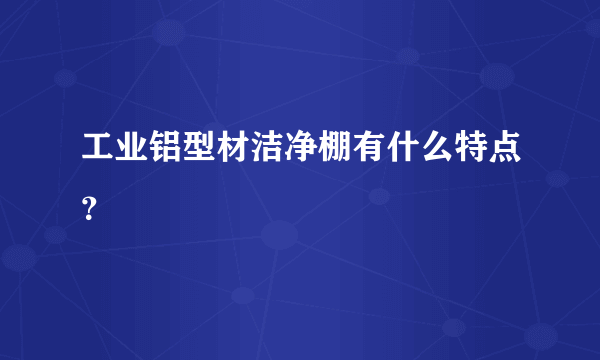 工业铝型材洁净棚有什么特点？