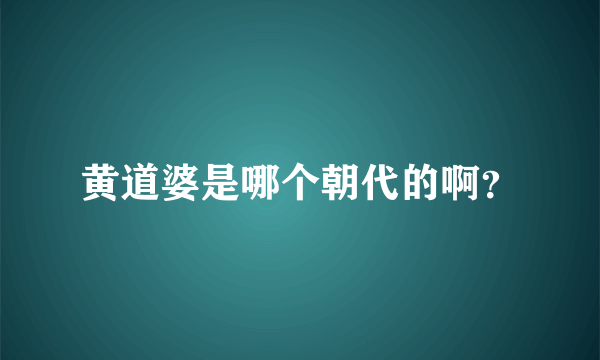 黄道婆是哪个朝代的啊？