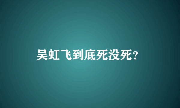 吴虹飞到底死没死？