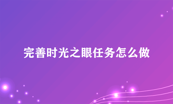 完善时光之眼任务怎么做