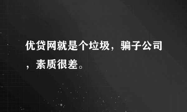 优贷网就是个垃圾，骗子公司，素质很差。
