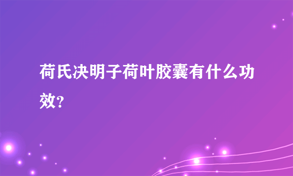 荷氏决明子荷叶胶囊有什么功效？