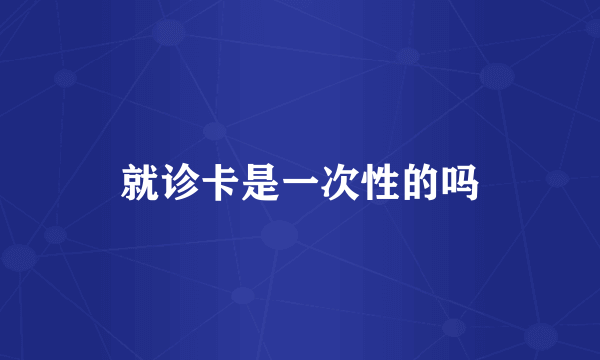 就诊卡是一次性的吗
