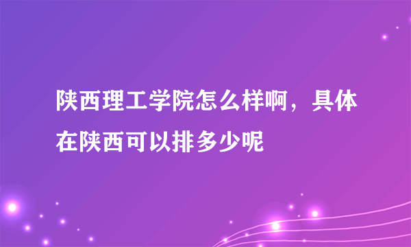 陕西理工学院怎么样啊，具体在陕西可以排多少呢