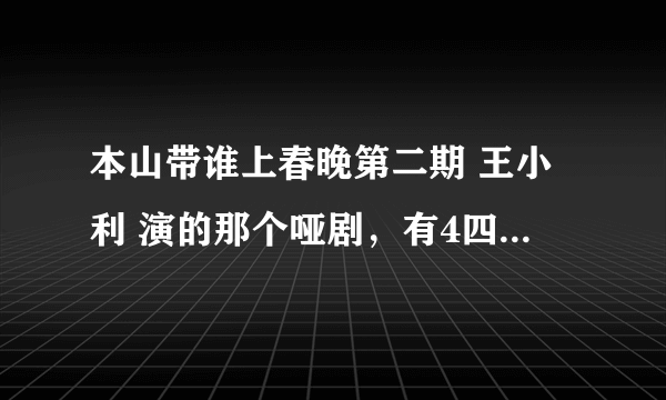 本山带谁上春晚第二期 王小利 演的那个哑剧，有4四首歌。挺好听挺感人的。其中第三首叫什么名 多谢