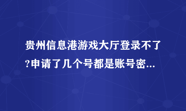 贵州信息港游戏大厅登录不了?申请了几个号都是账号密码有误啊 我的明明是对的