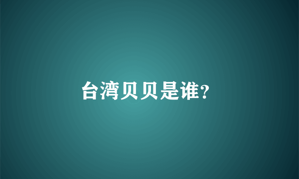 台湾贝贝是谁？