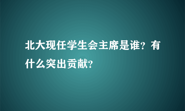 北大现任学生会主席是谁？有什么突出贡献？