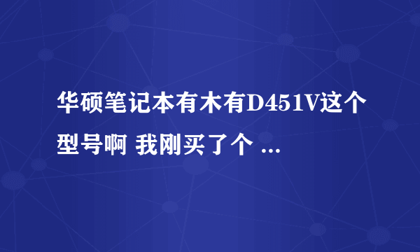华硕笔记本有木有D451V这个型号啊 我刚买了个 是不是被坑了啊