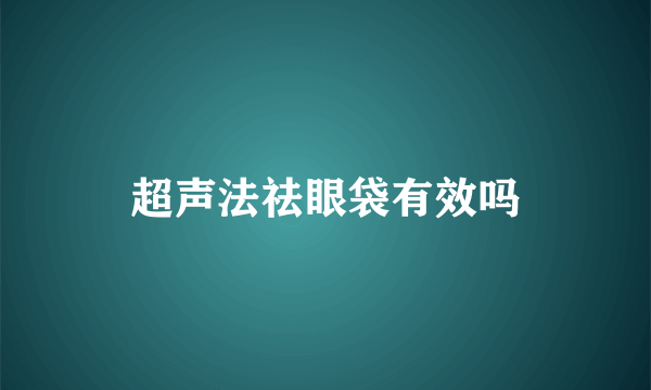 超声法祛眼袋有效吗