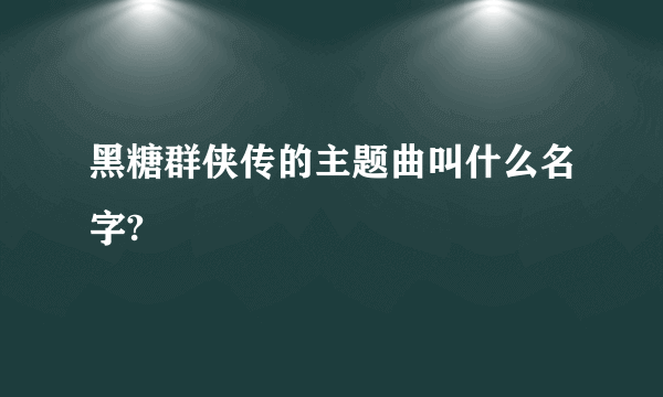 黑糖群侠传的主题曲叫什么名字?