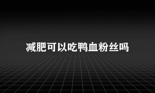 减肥可以吃鸭血粉丝吗