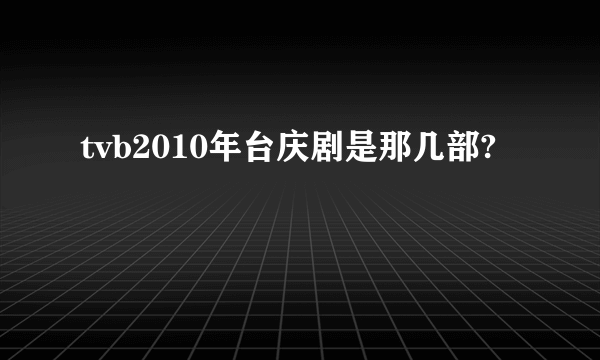 tvb2010年台庆剧是那几部?