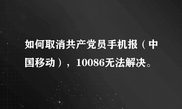 如何取消共产党员手机报（中国移动），10086无法解决。