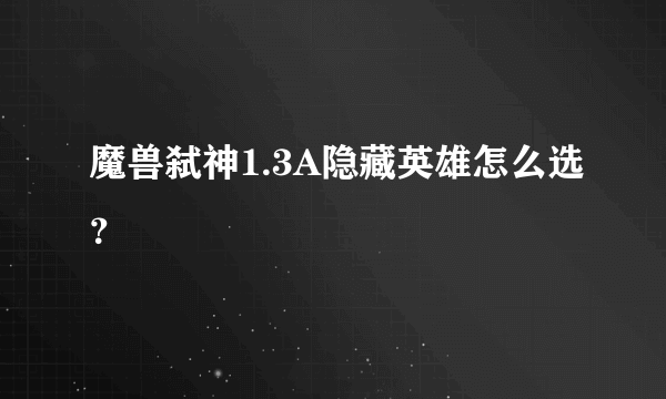 魔兽弑神1.3A隐藏英雄怎么选？