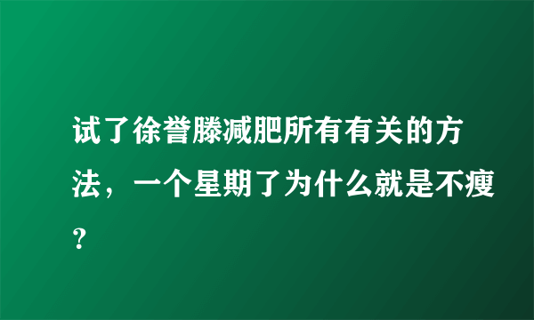 试了徐誉滕减肥所有有关的方法，一个星期了为什么就是不瘦？