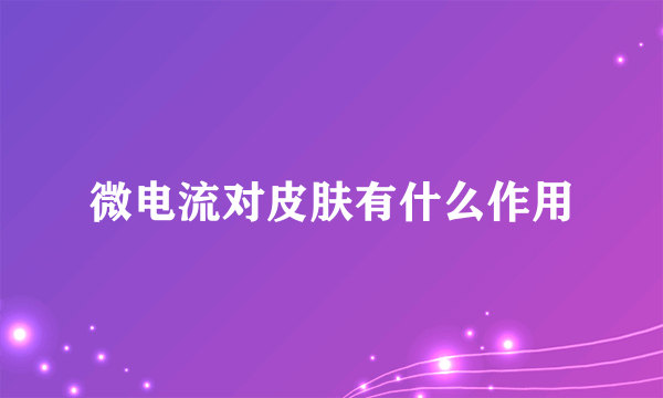 微电流对皮肤有什么作用