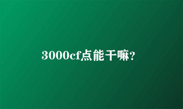 3000cf点能干嘛？