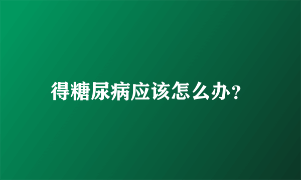 得糖尿病应该怎么办？